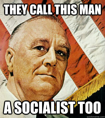 They call this man a socialist too - They call this man a socialist too  Good Guy FDR