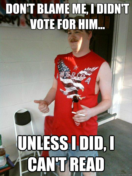 Don't blame me, I didn't vote for him... unless I did, I can't read  Redneck Randal