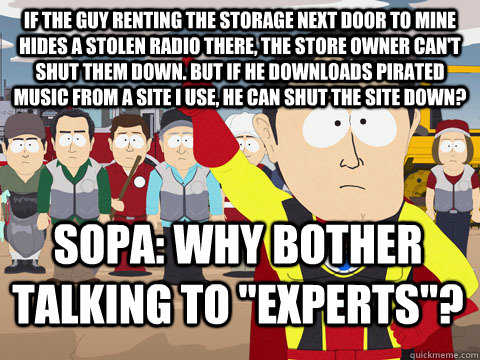 If the guy renting the storage next door to mine hides a stolen radio there, the store owner can't shut them down. But if he downloads pirated music from a site I use, he can shut the site down? SOPA: why bother talking to 