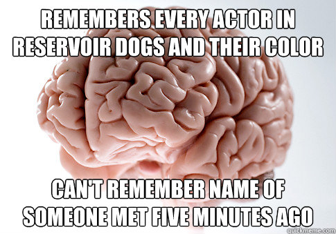 remembers every actor in Reservoir dogs and their color can't remember name of someone met five minutes ago   Scumbag Brain