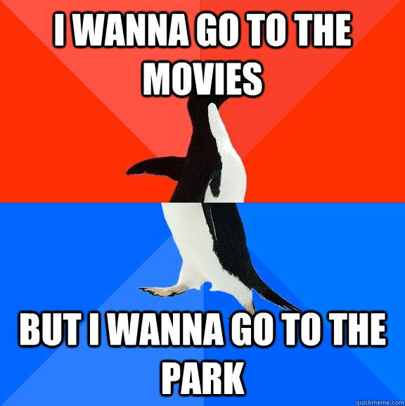I wanna go to the movies But i wanna go to the park  Socially Awesome Awkward Penguin