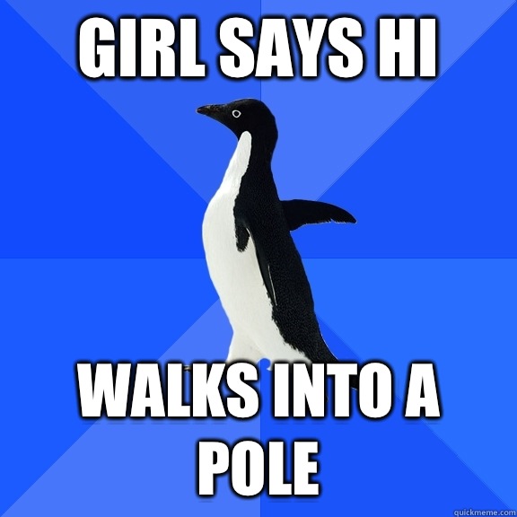 Girl says hi Walks into a pole  Socially Awkward Penguin