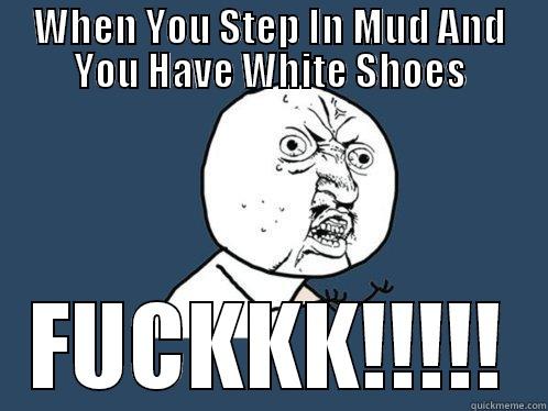 WHEN YOU STEP IN MUD AND YOU HAVE WHITE SHOES FUCKKK!!!!! Y U No