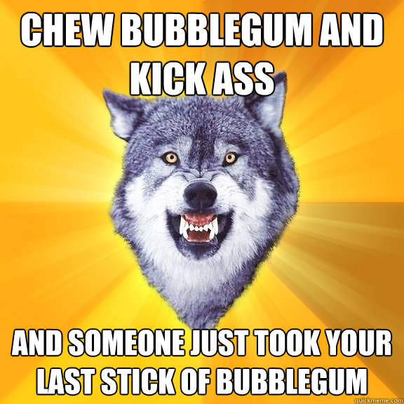 Chew bubblegum and kick ass And someone just took your last stick of bubblegum - Chew bubblegum and kick ass And someone just took your last stick of bubblegum  Courage Wolf