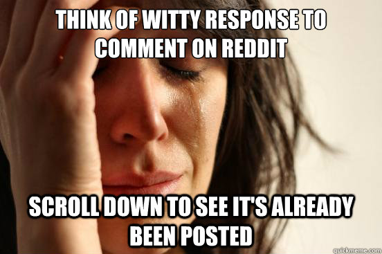 think of witty response to comment on reddit scroll down to see it's already been posted  First World Problems
