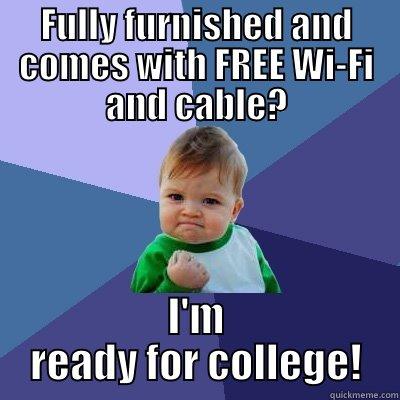 FULLY FURNISHED AND COMES WITH FREE WI-FI AND CABLE? I'M READY FOR COLLEGE! Success Kid
