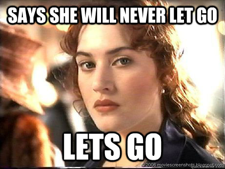 Says she will never let go lets go  Scumbag Rose