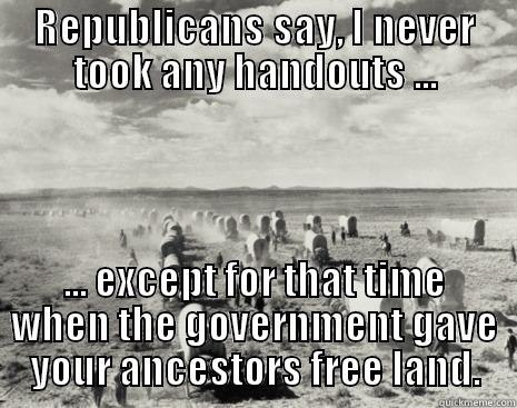 REPUBLICANS SAY, I NEVER TOOK ANY HANDOUTS ... ... EXCEPT FOR THAT TIME WHEN THE GOVERNMENT GAVE YOUR ANCESTORS FREE LAND. Misc