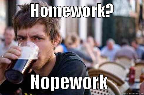           HOMEWORK?                     NOPEWORK           Lazy College Senior