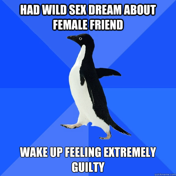 had wild sex dream about female friend wake up feeling extremely guilty  Socially Awkward Penguin