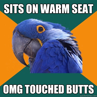 sits on warm seat omg touched butts  Paranoid Parrot
