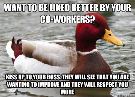 Want to be liked better by your co-workers?
 Kiss up to your boss. They will see that you are wanting to improve and they will respect you more - Want to be liked better by your co-workers?
 Kiss up to your boss. They will see that you are wanting to improve and they will respect you more  Malicious Advice Mallard