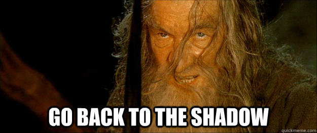  Go back to the shadow -  Go back to the shadow  Gandalf go back to the shadow