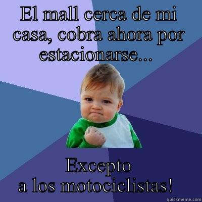 EL MALL CERCA DE MI CASA, COBRA AHORA POR ESTACIONARSE...  EXCEPTO A LOS MOTOCICLISTAS!  Success Kid