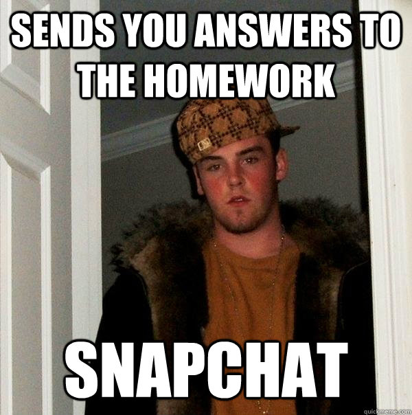 Sends you answers to the homework Snapchat  Scumbag Steve