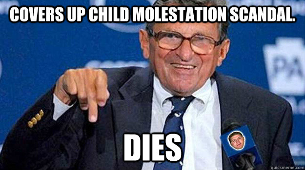 Covers up Child molestation scandal. dies - Covers up Child molestation scandal. dies  Joe Paterno
