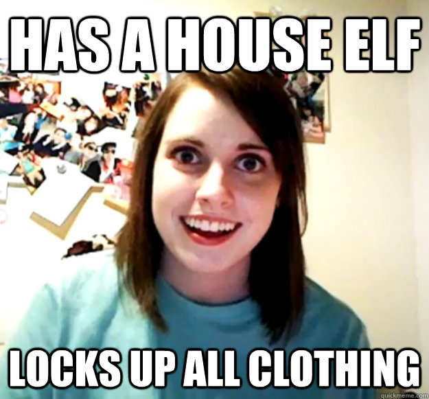 Has a house elf locks up all clothing  Overly Attached Girlfriend