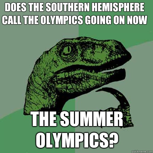 Does the Southern Hemisphere call the olympics going on now The summer olympics?  Philosoraptor