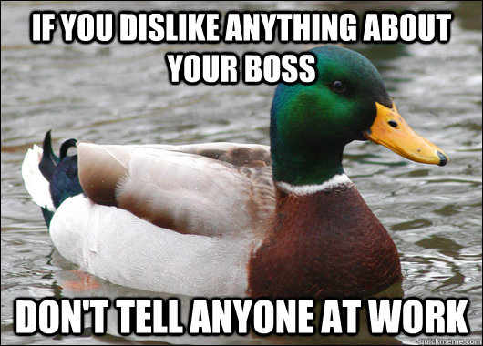 if you dislike anything about your boss don't tell anyone at work  Actual Advice Mallard