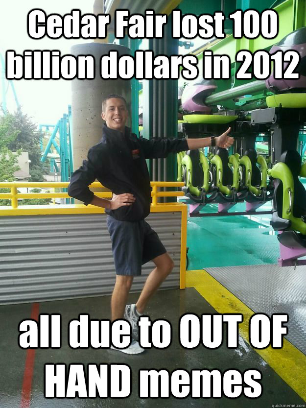 Cedar Fair lost 100 billion dollars in 2012 all due to OUT OF HAND memes  Cedar Point employee