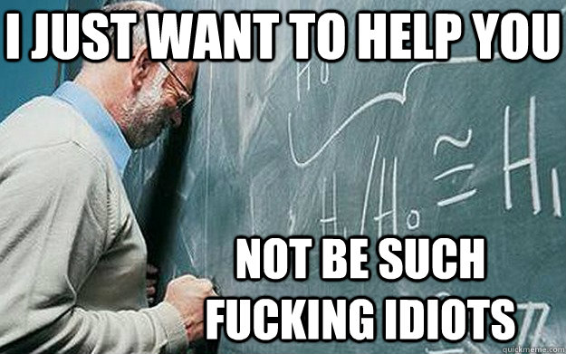 i just want to help you not be such fucking idiots  