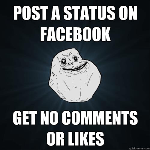 Post a status on facebook get no comments or likes  Forever Alone