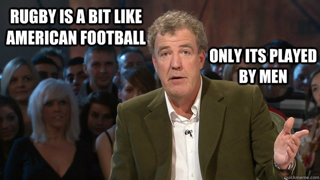 Rugby is a bit like american football only its played by men - Rugby is a bit like american football only its played by men  Politicaly Correct Clarkson