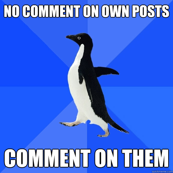 No comment on own posts comment on them  Socially Awkward Penguin