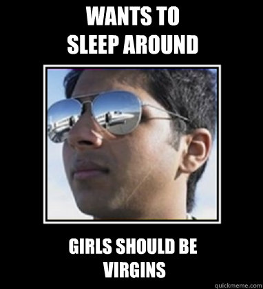 Wants to 
sleep around girls should be
 virgins  Rich Delhi Boy