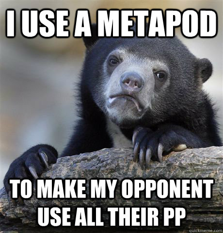 i use a metapod to make my opponent use all their pp  Confession Bear