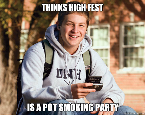 thinks high fest is a pot smoking party  College Freshman