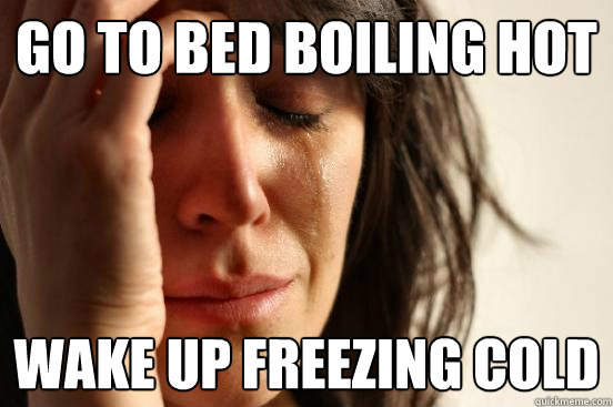 go to bed boiling hot wake up freezing cold  First World Problems
