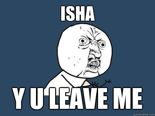 isha y u leave me  Y U No