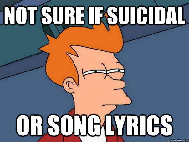 not sure if suicidal or song lyrics  Futurama Fry
