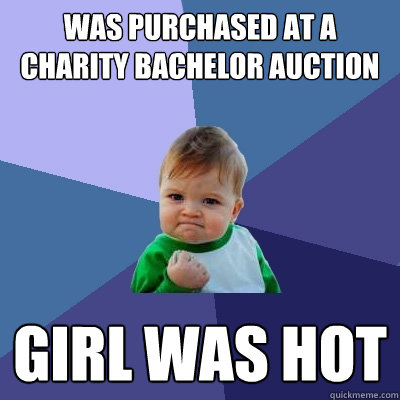 Was purchased at a charity bachelor auction GIRL WAS HOT - Was purchased at a charity bachelor auction GIRL WAS HOT  Success Kid