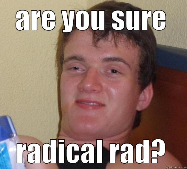 ARE YOU SURE RADICAL RAD? 10 Guy