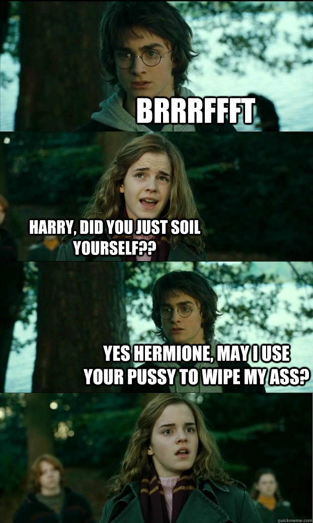 BRRRFFFT hARRY, dID YOU JUST SOIL YOURSELF?? Yes hermione, may I use your pussy to wipe my ass? - BRRRFFFT hARRY, dID YOU JUST SOIL YOURSELF?? Yes hermione, may I use your pussy to wipe my ass?  Horny Harry