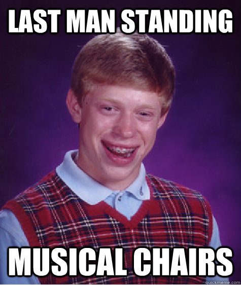 Last man standing musical chairs  Bad Luck Brian