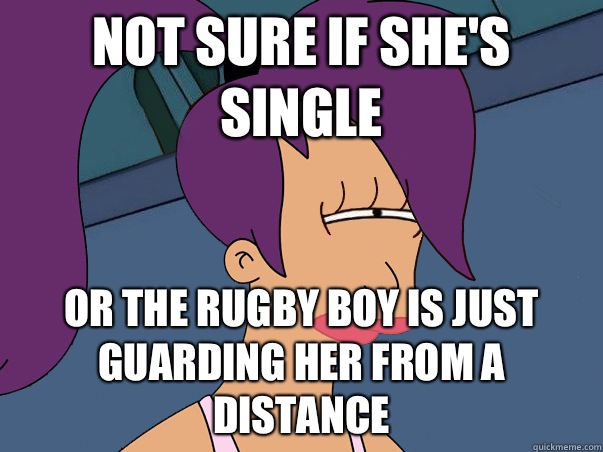 Not sure if she's single or the rugby boy is just guarding her from a distance  Leela Futurama