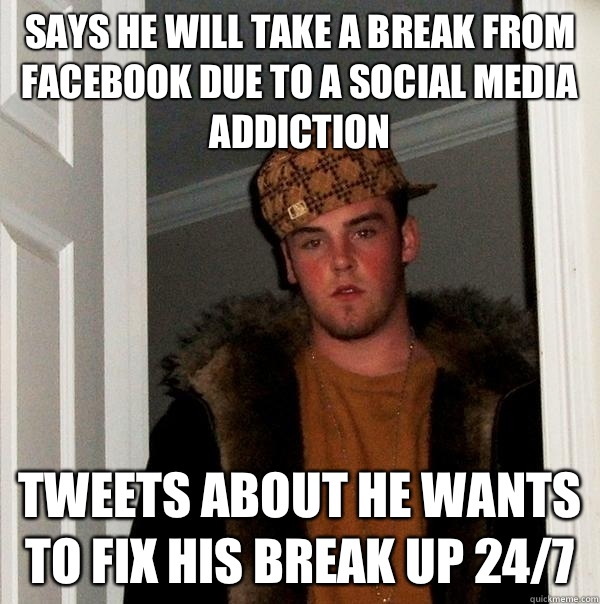 Says he will take a break from Facebook due to a social media addiction Tweets about he wants to fix his break up 24/7 - Says he will take a break from Facebook due to a social media addiction Tweets about he wants to fix his break up 24/7  Scumbag Steve