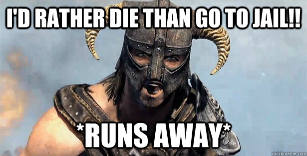 I'd rather die than go to jail!! *runs away*  Skyrim time wasting
