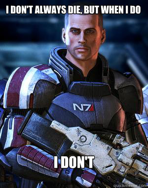 I don't always die, but when I do I don't  Commander Shepard