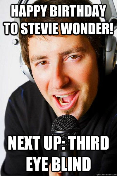 Happy Birthday to Stevie Wonder! Next up: Third Eye Blind - Happy Birthday to Stevie Wonder! Next up: Third Eye Blind  inappropriate radio DJ