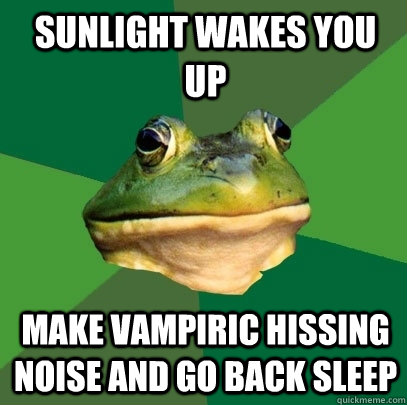 sunlight wakes you up make vampiric hissing noise and go back sleep  Foul Bachelor Frog