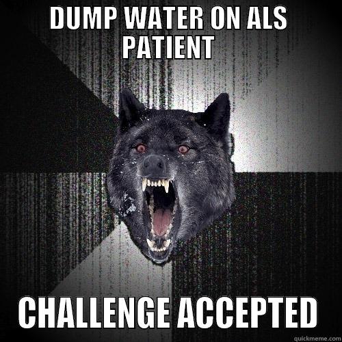 DUMP WATER ON ALS PATIENT CHALLENGE ACCEPTED Insanity Wolf