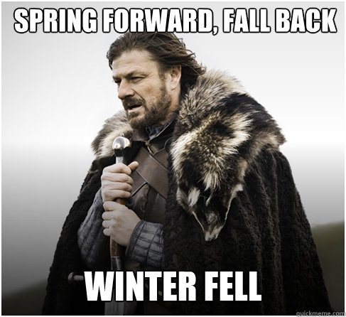 Spring forward, fall back winter fell  Imminent Ned better