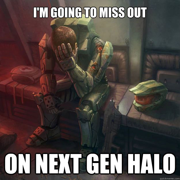 i'm going to miss out on next gen halo - i'm going to miss out on next gen halo  Sad Master Chief