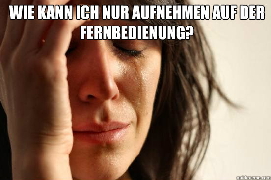 wie kann ich nur aufnehmen auf der Fernbedienung?   First World Problems