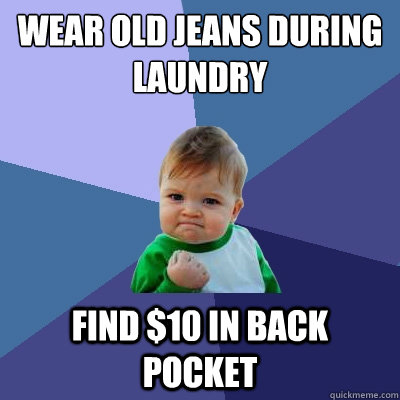 wear old jeans during laundry find $10 in back pocket  Success Kid