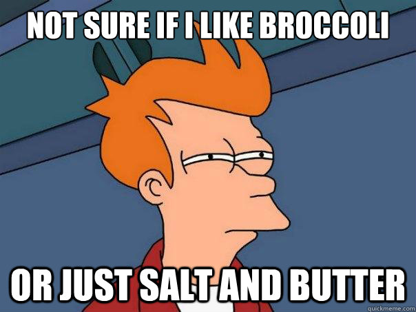 Not sure if i like broccoli or just salt and butter  Futurama Fry